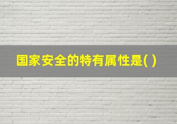 国家安全的特有属性是( )